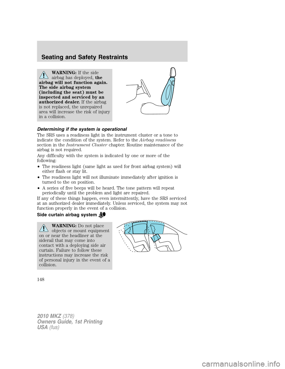 LINCOLN MKZ 2010  Owners Manual WARNING:If the side
airbag has deployed,the
airbag will not function again.
The side airbag system
(including the seat) must be
inspected and serviced by an
authorized dealer.If the airbag
is not repl