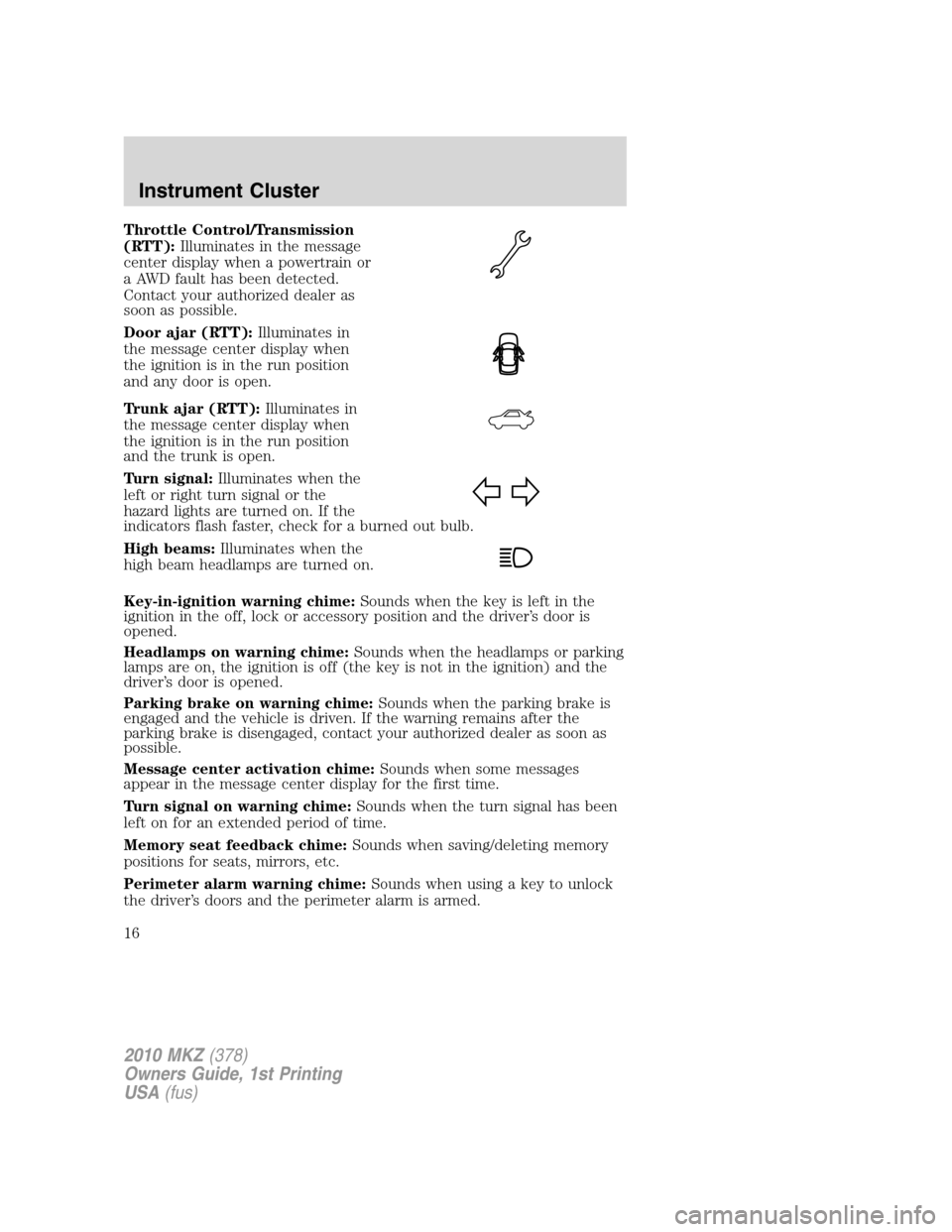 LINCOLN MKZ 2010 Owners Manual Throttle Control/Transmission
(RTT):Illuminates in the message
center display when a powertrain or
a AWD fault has been detected.
Contact your authorized dealer as
soon as possible.
Door ajar (RTT):Il LINCOLN MKZ 2010 Owners Manual Throttle Control/Transmission
(RTT):Illuminates in the message
center display when a powertrain or
a AWD fault has been detected.
Contact your authorized dealer as
soon as possible.
Door ajar (RTT):Il