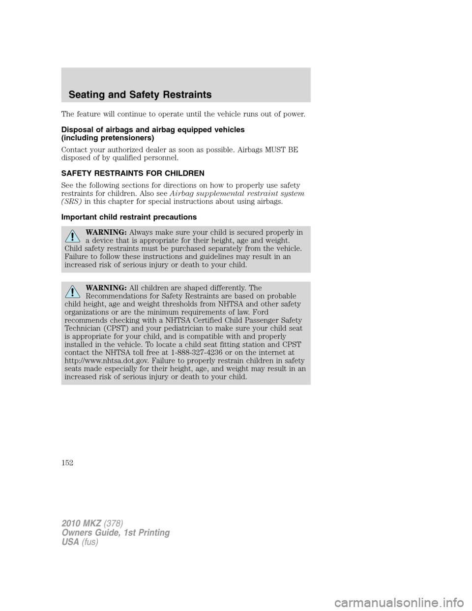 LINCOLN MKZ 2010  Owners Manual The feature will continue to operate until the vehicle runs out of power.
Disposal of airbags and airbag equipped vehicles
(including pretensioners)
Contact your authorized dealer as soon as possible.