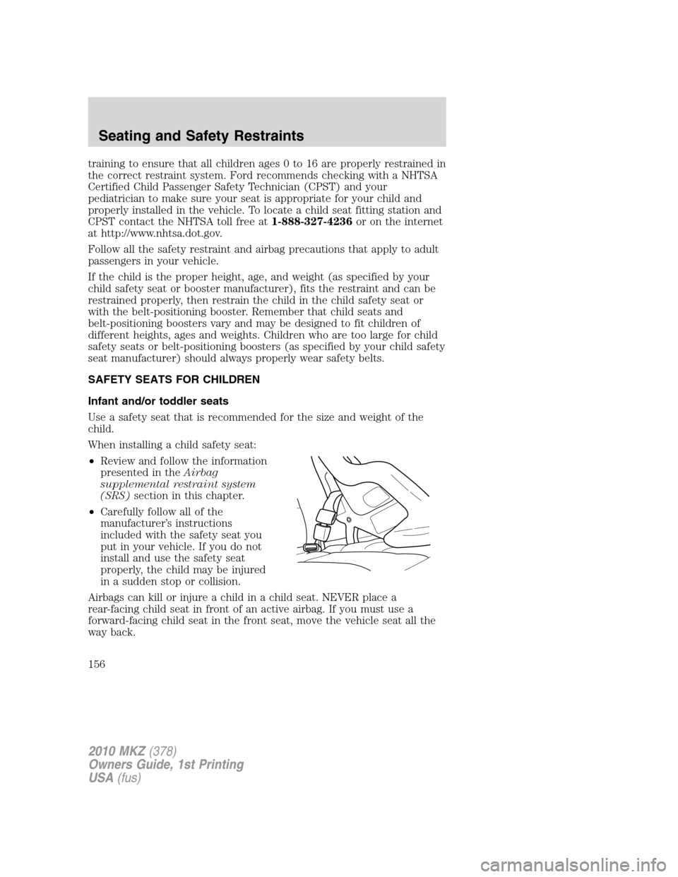 LINCOLN MKZ 2010  Owners Manual training to ensure that all children ages 0 to 16 are properly restrained in
the correct restraint system. Ford recommends checking with a NHTSA
Certified Child Passenger Safety Technician (CPST) and 