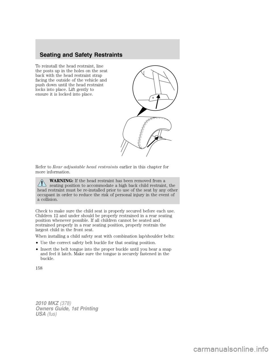 LINCOLN MKZ 2010  Owners Manual To reinstall the head restraint, line
the posts up in the holes on the seat
back with the head restraint strap
facing the outside of the vehicle and
push down until the head restraint
locks into place