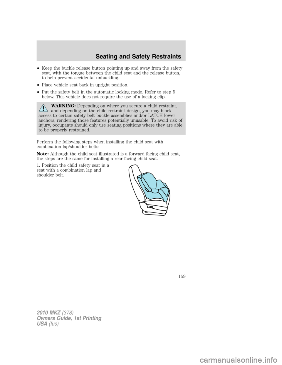 LINCOLN MKZ 2010  Owners Manual •Keep the buckle release button pointing up and away from the safety
seat, with the tongue between the child seat and the release button,
to help prevent accidental unbuckling.
•Place vehicle seat