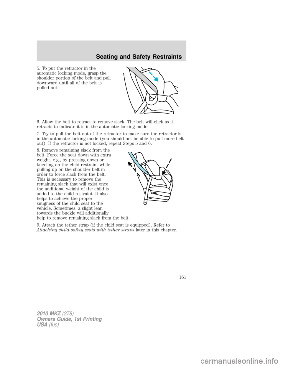 LINCOLN MKZ 2010  Owners Manual 5. To put the retractor in the
automatic locking mode, grasp the
shoulder portion of the belt and pull
downward until all of the belt is
pulled out.
6. Allow the belt to retract to remove slack. The b