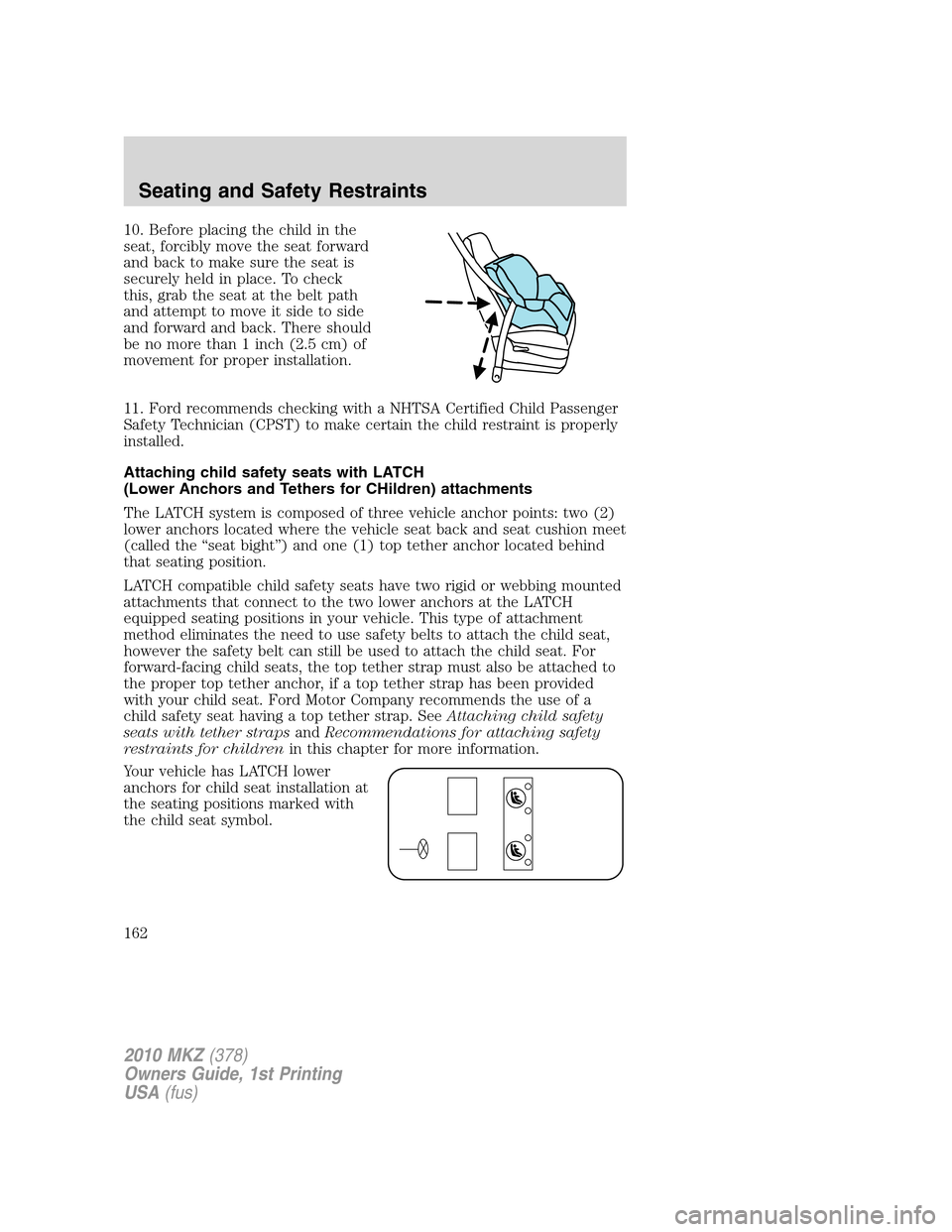 LINCOLN MKZ 2010  Owners Manual 10. Before placing the child in the
seat, forcibly move the seat forward
and back to make sure the seat is
securely held in place. To check
this, grab the seat at the belt path
and attempt to move it 