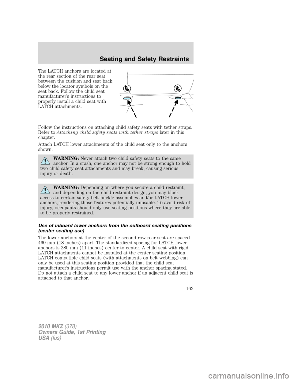 LINCOLN MKZ 2010  Owners Manual The LATCH anchors are located at
the rear section of the rear seat
between the cushion and seat back,
below the locator symbols on the
seat back. Follow the child seat
manufacturer’s instructions to