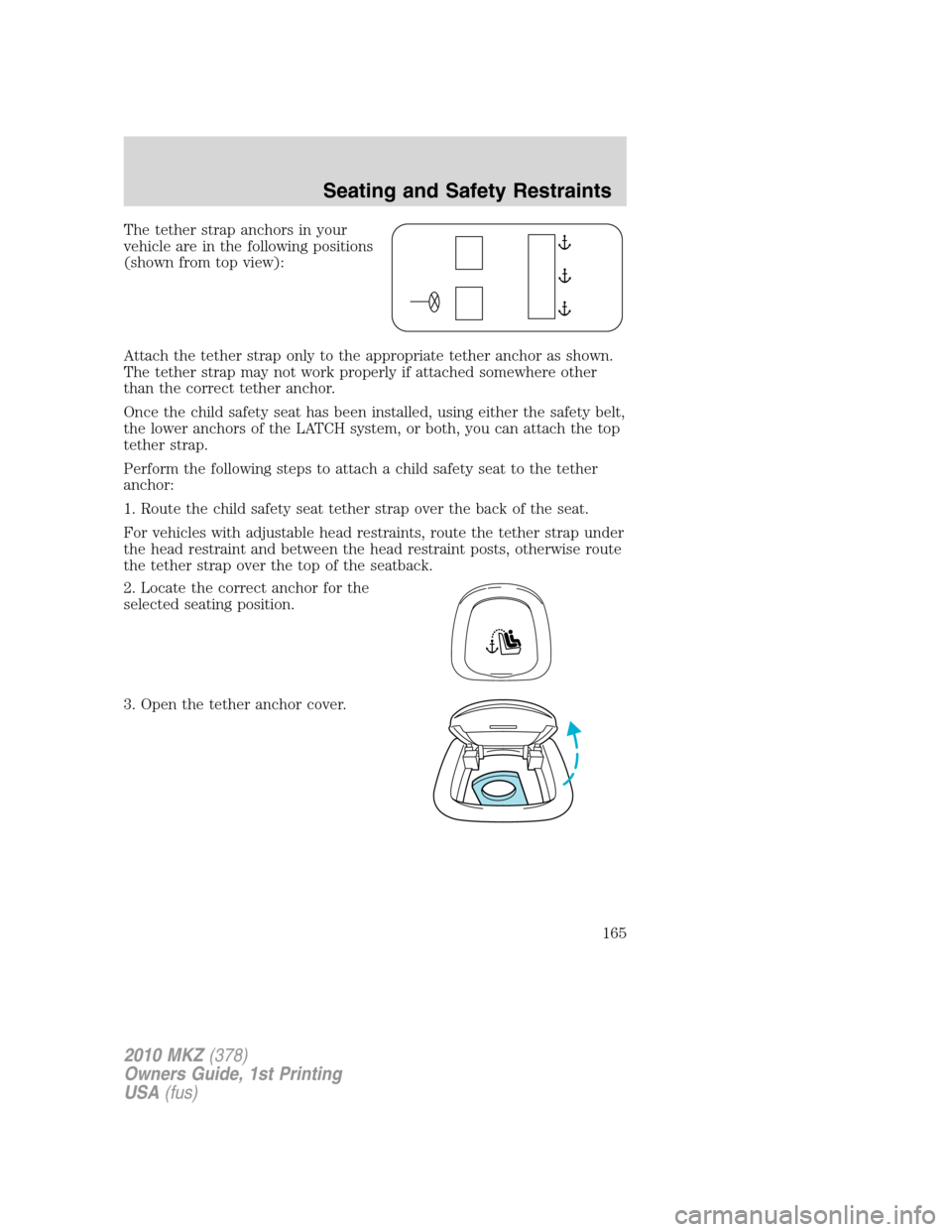 LINCOLN MKZ 2010  Owners Manual The tether strap anchors in your
vehicle are in the following positions
(shown from top view):
Attach the tether strap only to the appropriate tether anchor as shown.
The tether strap may not work pro