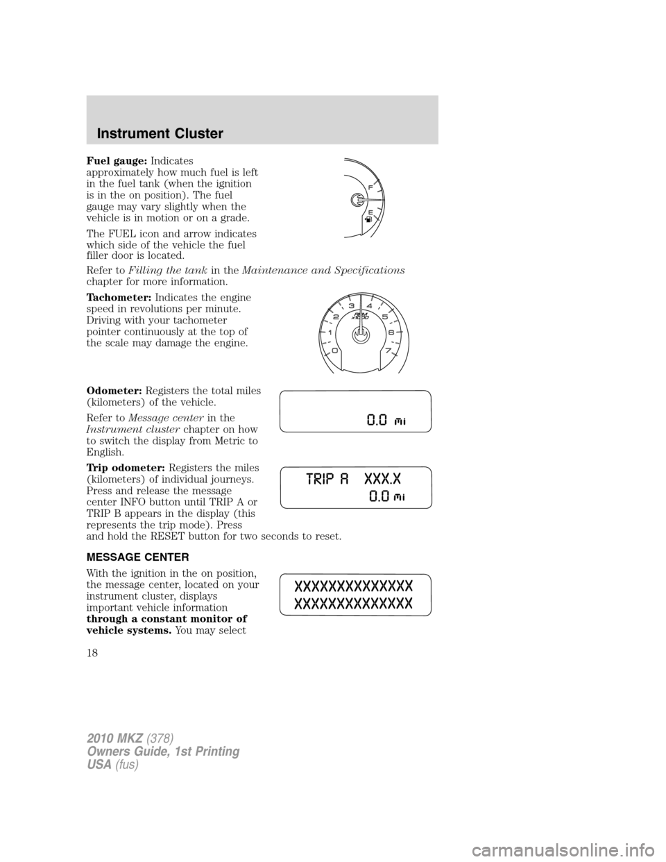 LINCOLN MKZ 2010 User Guide Fuel gauge:Indicates
approximately how much fuel is left
in the fuel tank (when the ignition
is in the on position). The fuel
gauge may vary slightly when the
vehicle is in motion or on a grade.
The F LINCOLN MKZ 2010 User Guide Fuel gauge:Indicates
approximately how much fuel is left
in the fuel tank (when the ignition
is in the on position). The fuel
gauge may vary slightly when the
vehicle is in motion or on a grade.
The F