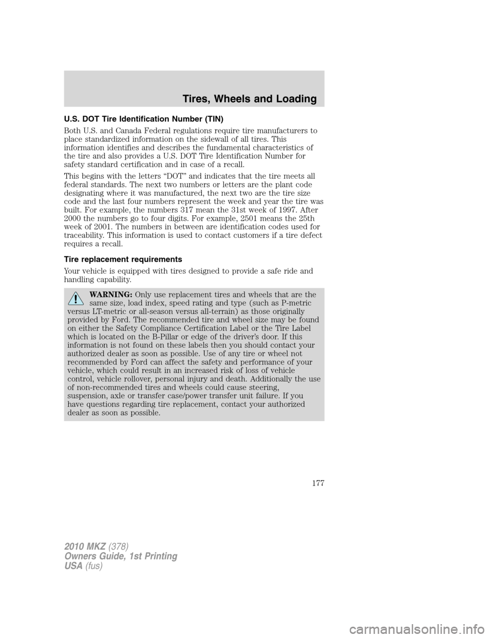 LINCOLN MKZ 2010 Owners Manual U.S. DOT Tire Identification Number (TIN)
Both U.S. and Canada Federal regulations require tire manufacturers to
place standardized information on the sidewall of all tires. This
information identifie LINCOLN MKZ 2010 Owners Manual U.S. DOT Tire Identification Number (TIN)
Both U.S. and Canada Federal regulations require tire manufacturers to
place standardized information on the sidewall of all tires. This
information identifie