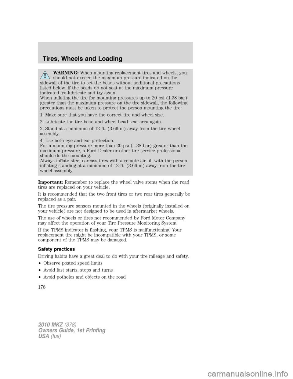 LINCOLN MKZ 2010  Owners Manual WARNING:When mounting replacement tires and wheels, you
should not exceed the maximum pressure indicated on the
sidewall of the tire to set the beads without additional precautions
listed below. If th