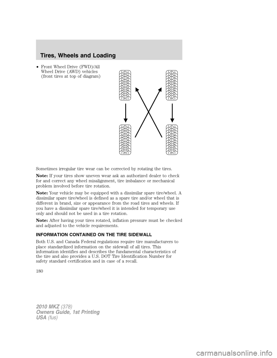 LINCOLN MKZ 2010 Owners Manual •Front Wheel Drive (FWD)/All
Wheel Drive (AWD) vehicles
(front tires at top of diagram)
Sometimes irregular tire wear can be corrected by rotating the tires.
Note:If your tires show uneven wear ask LINCOLN MKZ 2010 Owners Manual •Front Wheel Drive (FWD)/All
Wheel Drive (AWD) vehicles
(front tires at top of diagram)
Sometimes irregular tire wear can be corrected by rotating the tires.
Note:If your tires show uneven wear ask