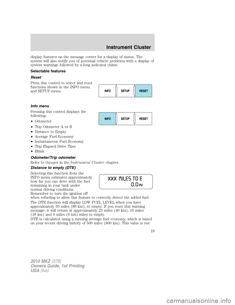 LINCOLN MKZ 2010  Owners Manual display features on the message center for a display of status. The
system will also notify you of potential vehicle problems with a display of
system warnings followed by a long indicator chime.
Sele