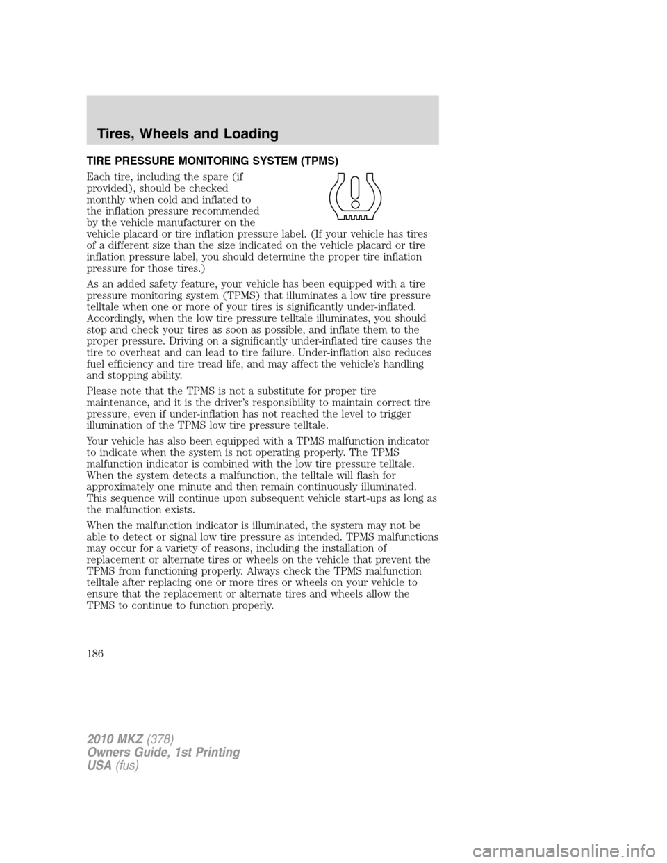 LINCOLN MKZ 2010  Owners Manual TIRE PRESSURE MONITORING SYSTEM (TPMS)
Each tire, including the spare (if
provided), should be checked
monthly when cold and inflated to
the inflation pressure recommended
by the vehicle manufacturer 