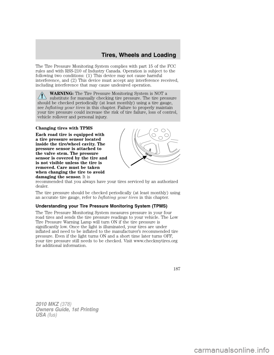 LINCOLN MKZ 2010 Owners Manual The Tire Pressure Monitoring System complies with part 15 of the FCC
rules and with RSS-210 of Industry Canada. Operation is subject to the
following two conditions: (1) This device may not cause harm LINCOLN MKZ 2010 Owners Manual The Tire Pressure Monitoring System complies with part 15 of the FCC
rules and with RSS-210 of Industry Canada. Operation is subject to the
following two conditions: (1) This device may not cause harm