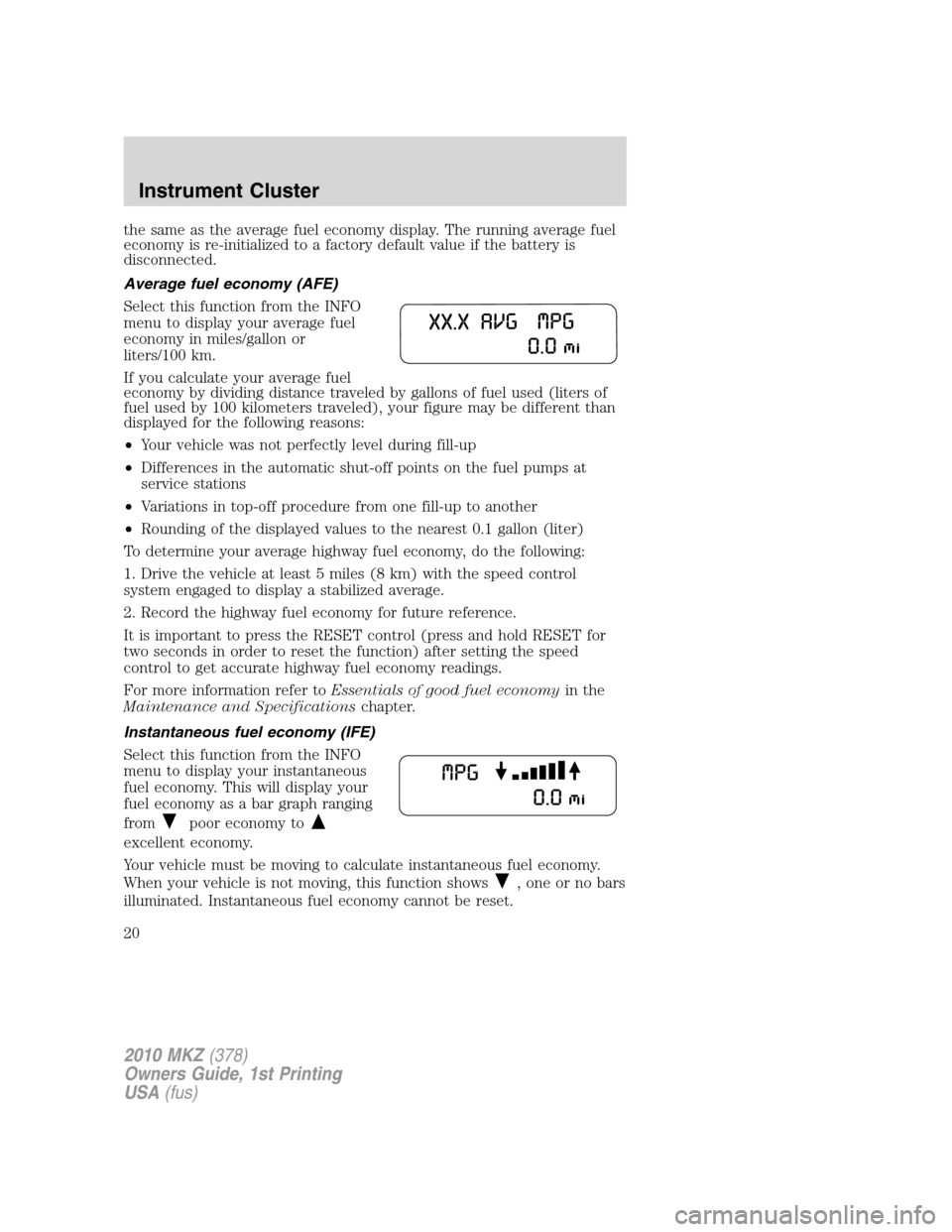 LINCOLN MKZ 2010 User Guide the same as the average fuel economy display. The running average fuel
economy is re-initialized to a factory default value if the battery is
disconnected.
Average fuel economy (AFE)
Select this funct