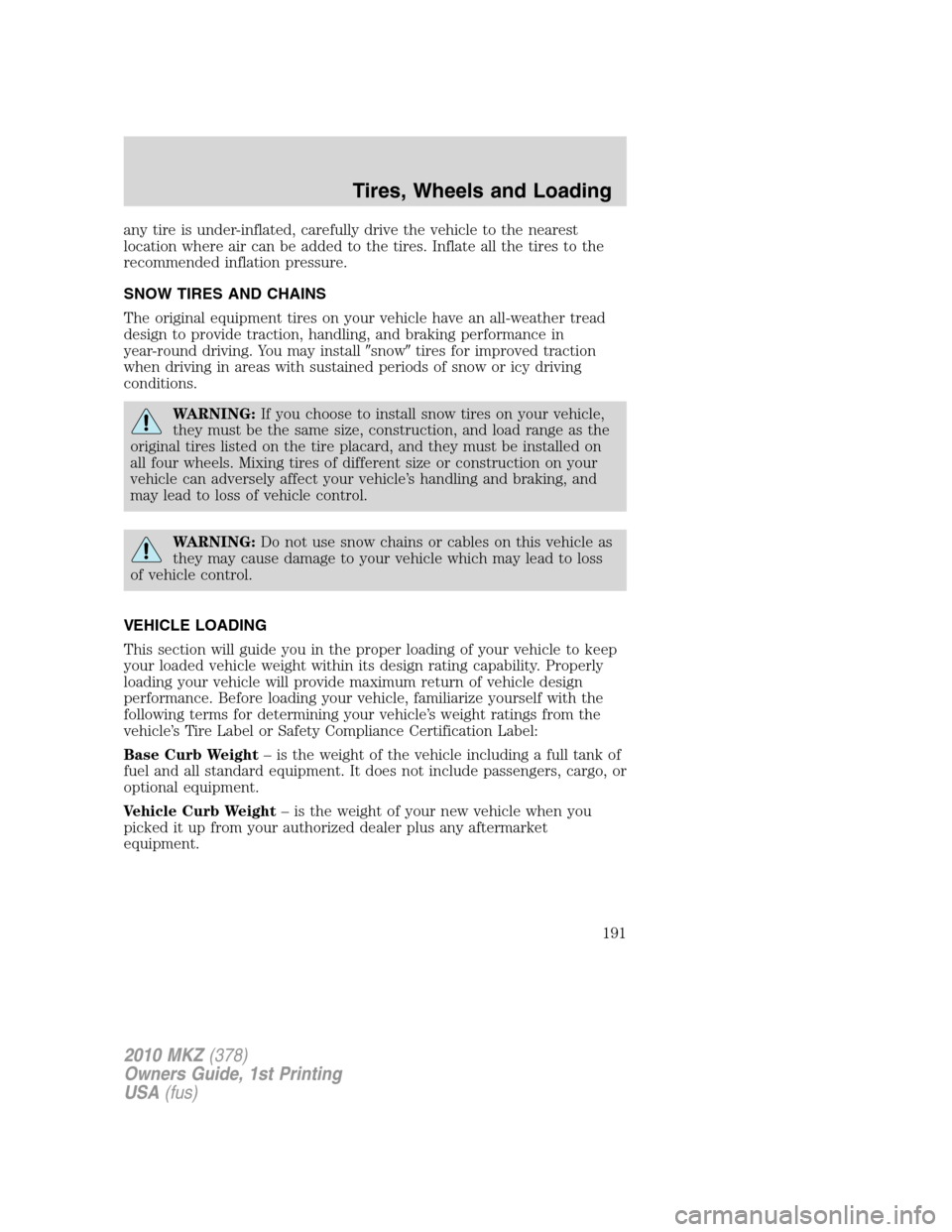 LINCOLN MKZ 2010 Owners Manual any tire is under-inflated, carefully drive the vehicle to the nearest
location where air can be added to the tires. Inflate all the tires to the
recommended inflation pressure.
SNOW TIRES AND CHAINS
LINCOLN MKZ 2010 Owners Manual any tire is under-inflated, carefully drive the vehicle to the nearest
location where air can be added to the tires. Inflate all the tires to the
recommended inflation pressure.
SNOW TIRES AND CHAINS