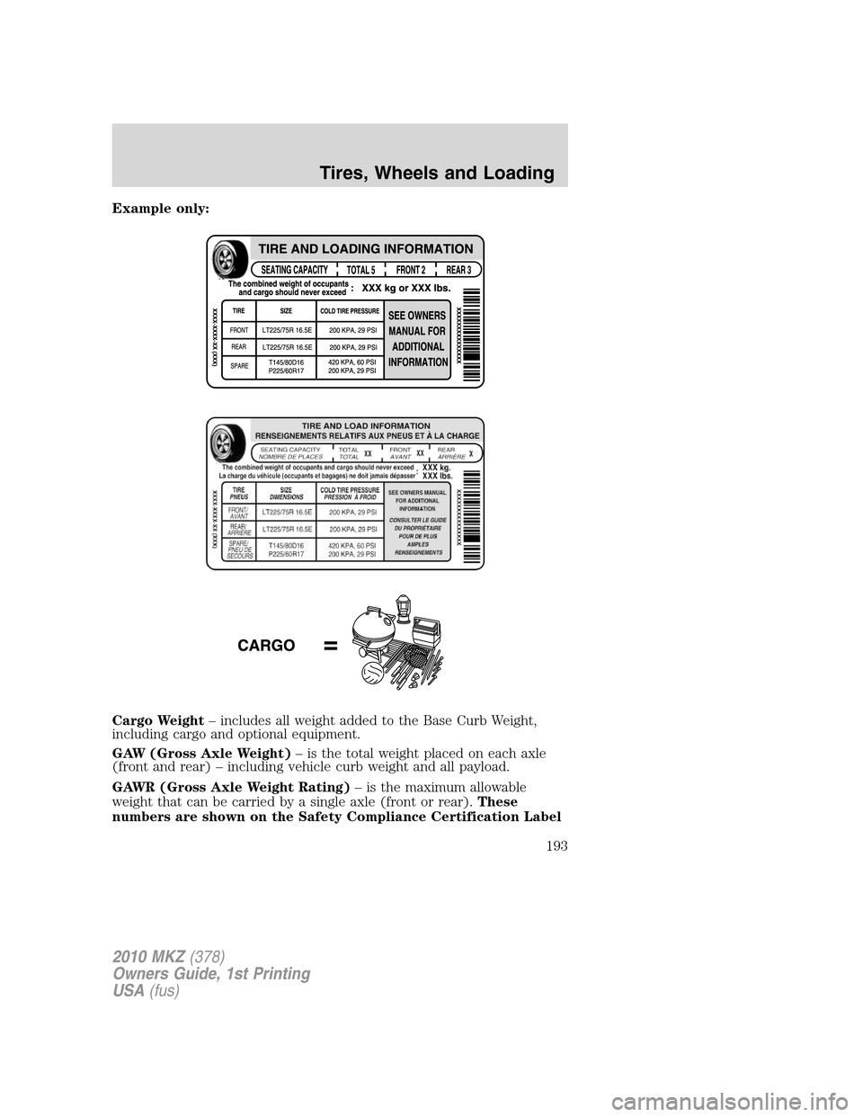 LINCOLN MKZ 2010  Owners Manual Example only:
Cargo Weight– includes all weight added to the Base Curb Weight,
including cargo and optional equipment.
GAW (Gross Axle Weight)– is the total weight placed on each axle
(front and r