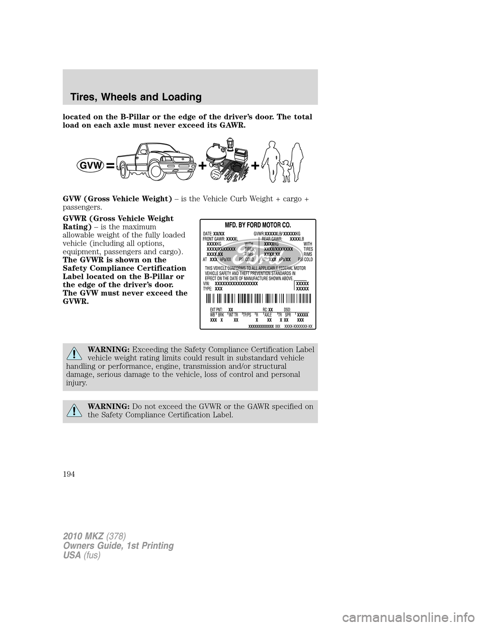 LINCOLN MKZ 2010 Owners Manual located on the B-Pillar or the edge of the driver’s door. The total
load on each axle must never exceed its GAWR.
GVW (Gross Vehicle Weight)– is the Vehicle Curb Weight + cargo +
passengers.
GVWR LINCOLN MKZ 2010 Owners Manual located on the B-Pillar or the edge of the driver’s door. The total
load on each axle must never exceed its GAWR.
GVW (Gross Vehicle Weight)– is the Vehicle Curb Weight + cargo +
passengers.
GVWR