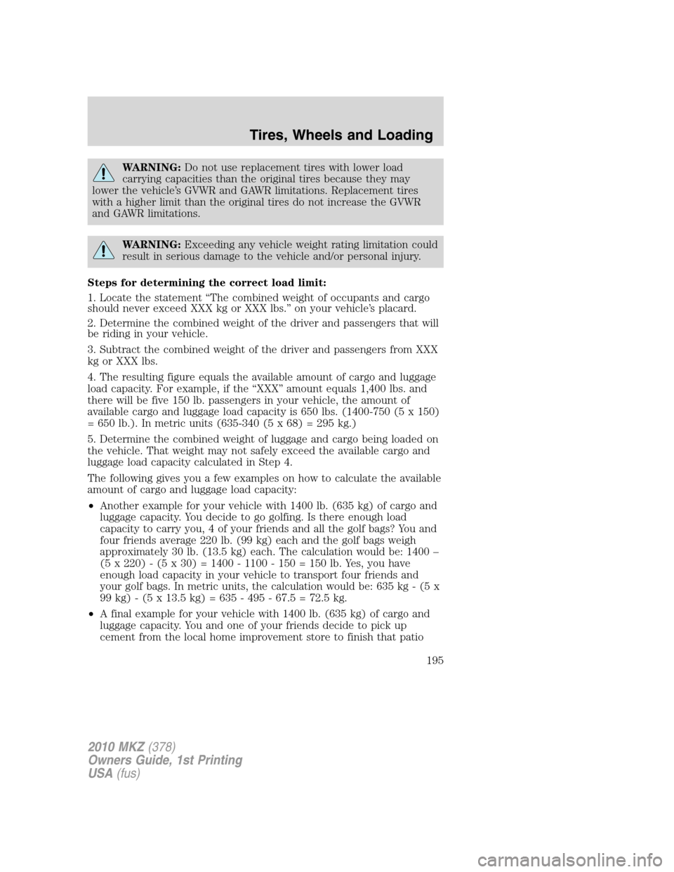 LINCOLN MKZ 2010  Owners Manual WARNING:Do not use replacement tires with lower load
carrying capacities than the original tires because they may
lower the vehicle’s GVWR and GAWR limitations. Replacement tires
with a higher limit