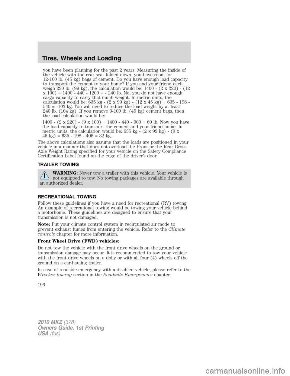 LINCOLN MKZ 2010  Owners Manual you have been planning for the past 2 years. Measuring the inside of
the vehicle with the rear seat folded down, you have room for
12-100 lb. (45 kg) bags of cement. Do you have enough load capacity
t