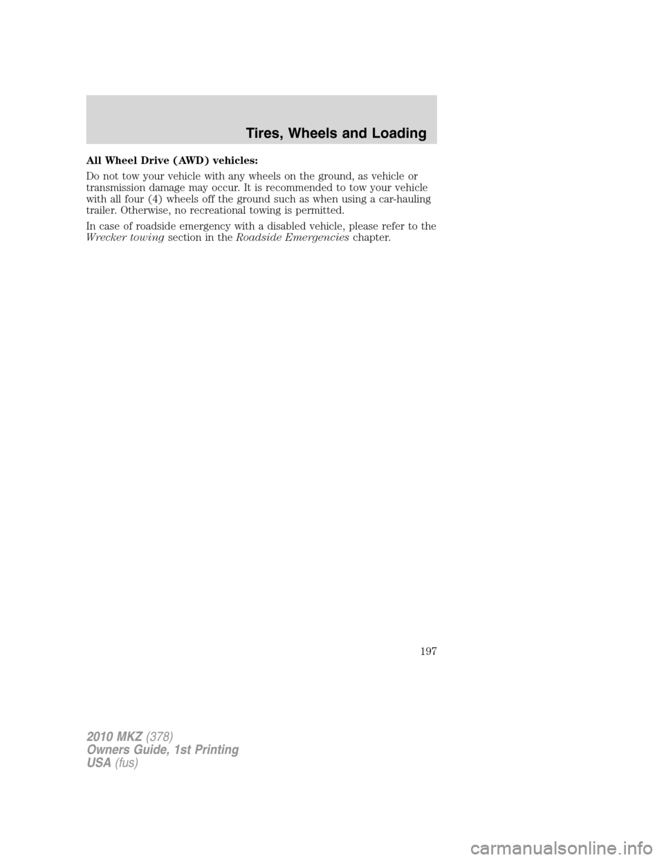 LINCOLN MKZ 2010  Owners Manual All Wheel Drive (AWD) vehicles:
Do not tow your vehicle with any wheels on the ground, as vehicle or
transmission damage may occur. It is recommended to tow your vehicle
with all four (4) wheels off t