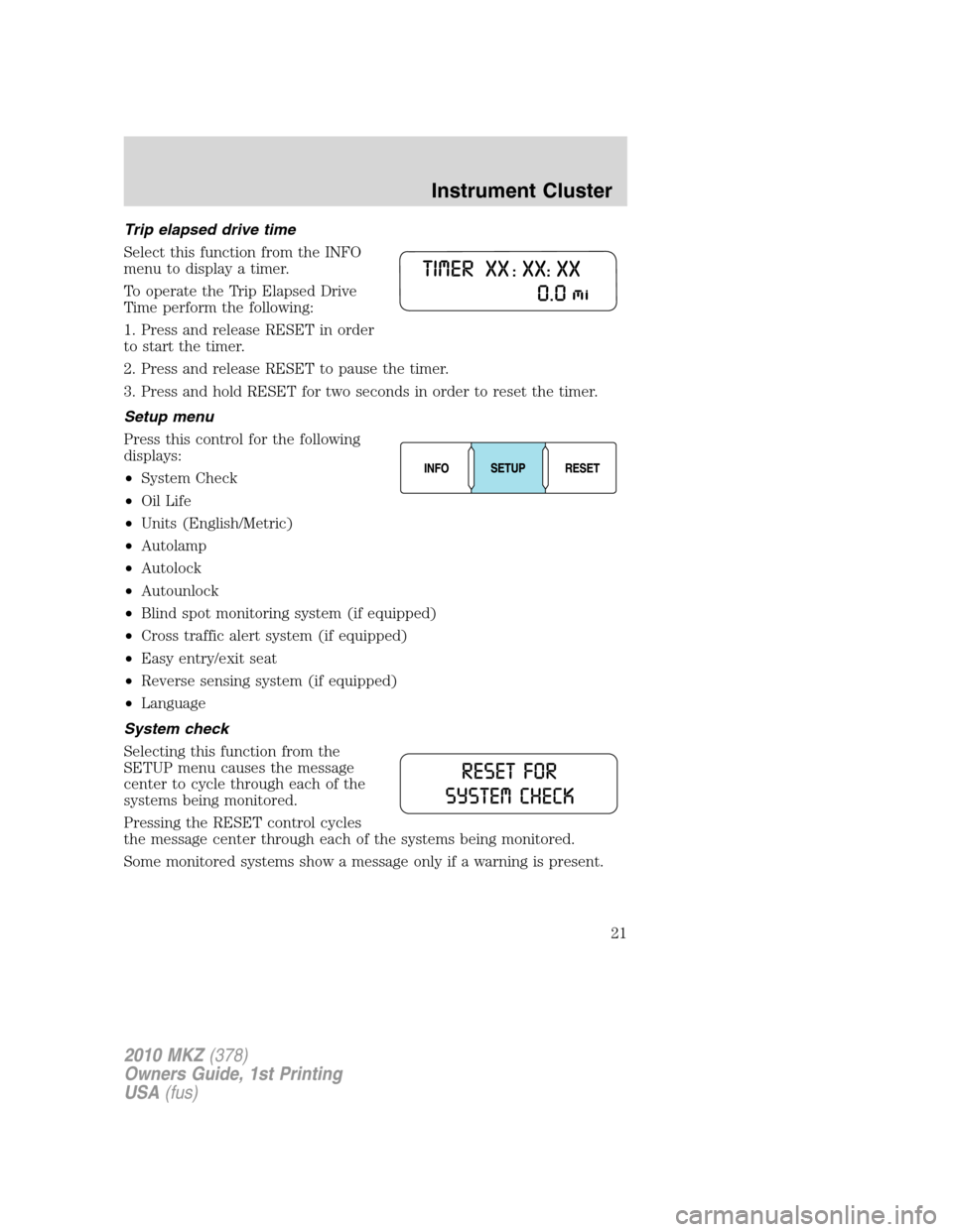 LINCOLN MKZ 2010 Owners Manual Trip elapsed drive time
Select this function from the INFO
menu to display a timer.
To operate the Trip Elapsed Drive
Time perform the following:
1. Press and release RESET in order
to start the timer LINCOLN MKZ 2010 Owners Manual Trip elapsed drive time
Select this function from the INFO
menu to display a timer.
To operate the Trip Elapsed Drive
Time perform the following:
1. Press and release RESET in order
to start the timer