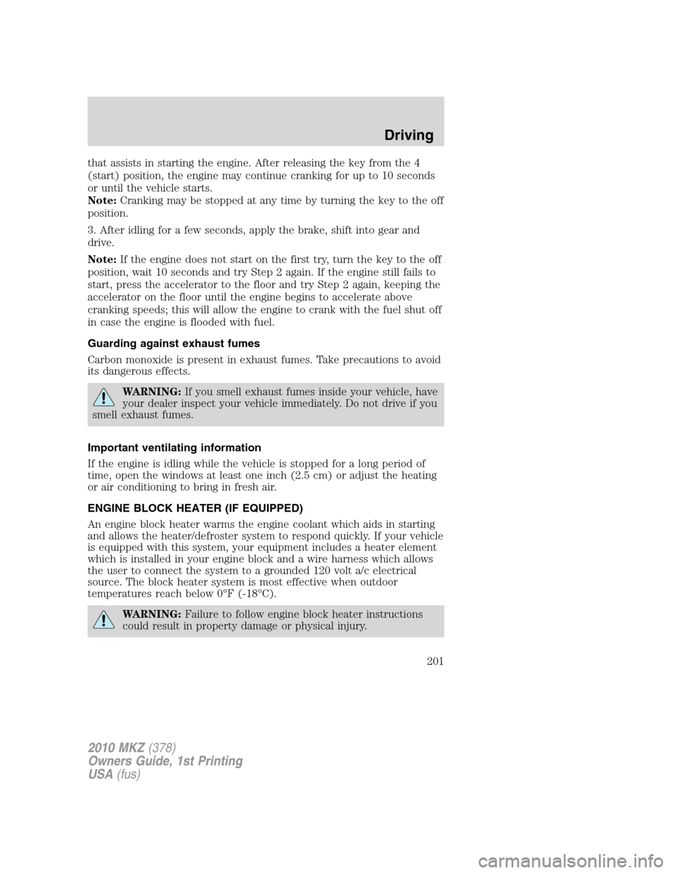 LINCOLN MKZ 2010  Owners Manual that assists in starting the engine. After releasing the key from the 4
(start) position, the engine may continue cranking for up to 10 seconds
or until the vehicle starts.
Note:Cranking may be stoppe