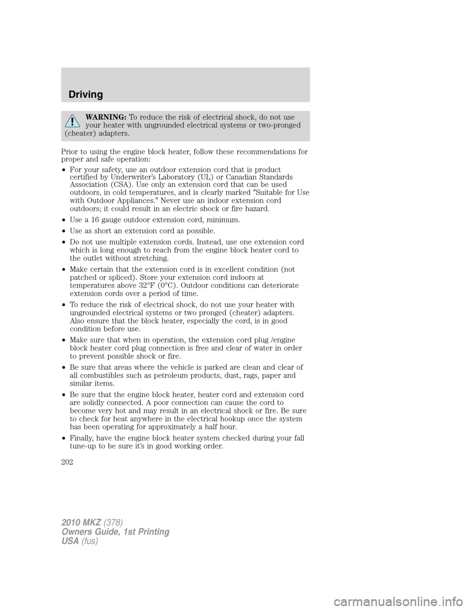 LINCOLN MKZ 2010  Owners Manual WARNING:To reduce the risk of electrical shock, do not use
your heater with ungrounded electrical systems or two-pronged
(cheater) adapters.
Prior to using the engine block heater, follow these recomm