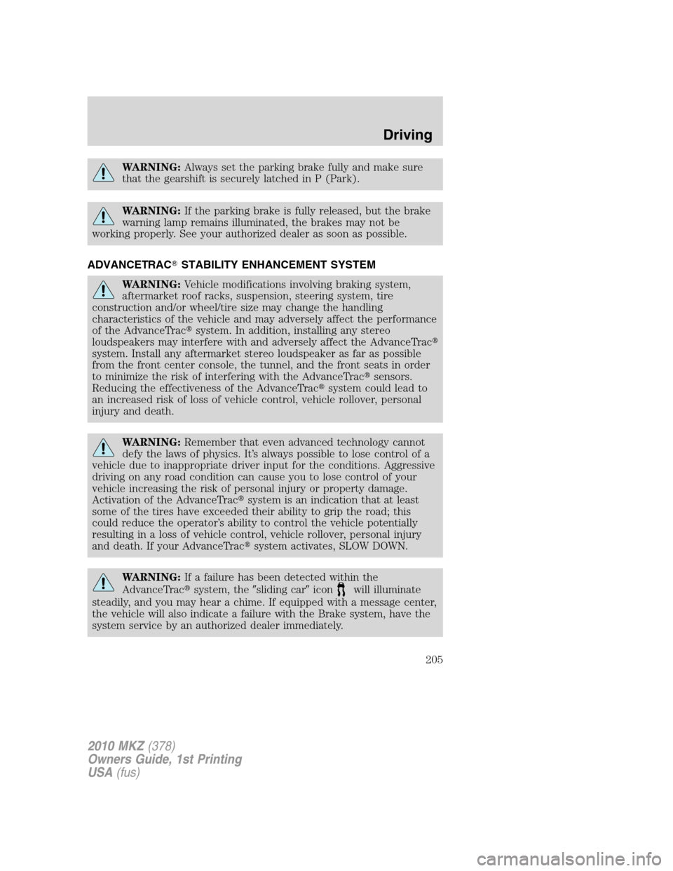 LINCOLN MKZ 2010 Owners Manual WARNING:Always set the parking brake fully and make sure
that the gearshift is securely latched in P (Park).
WARNING:If the parking brake is fully released, but the brake
warning lamp remains illumina LINCOLN MKZ 2010 Owners Manual WARNING:Always set the parking brake fully and make sure
that the gearshift is securely latched in P (Park).
WARNING:If the parking brake is fully released, but the brake
warning lamp remains illumina