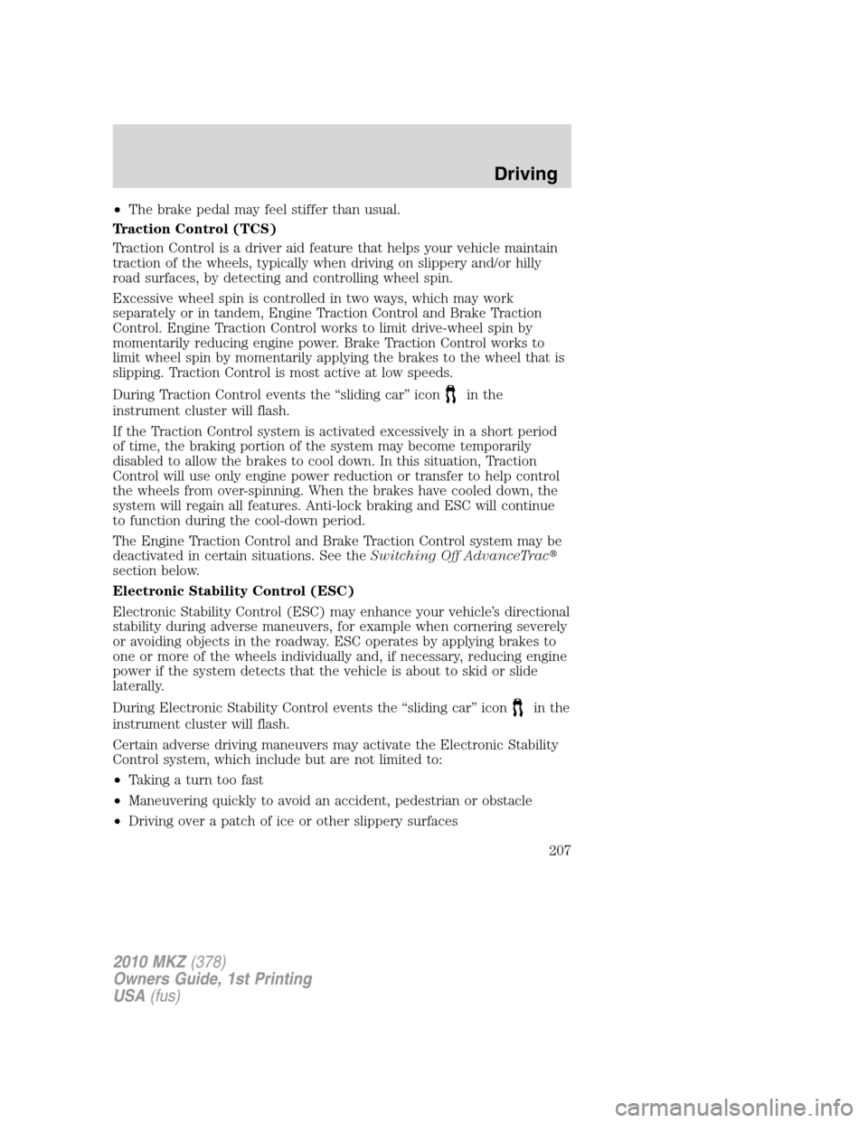 LINCOLN MKZ 2010  Owners Manual •The brake pedal may feel stiffer than usual.
Traction Control (TCS)
Traction Control is a driver aid feature that helps your vehicle maintain
traction of the wheels, typically when driving on slipp