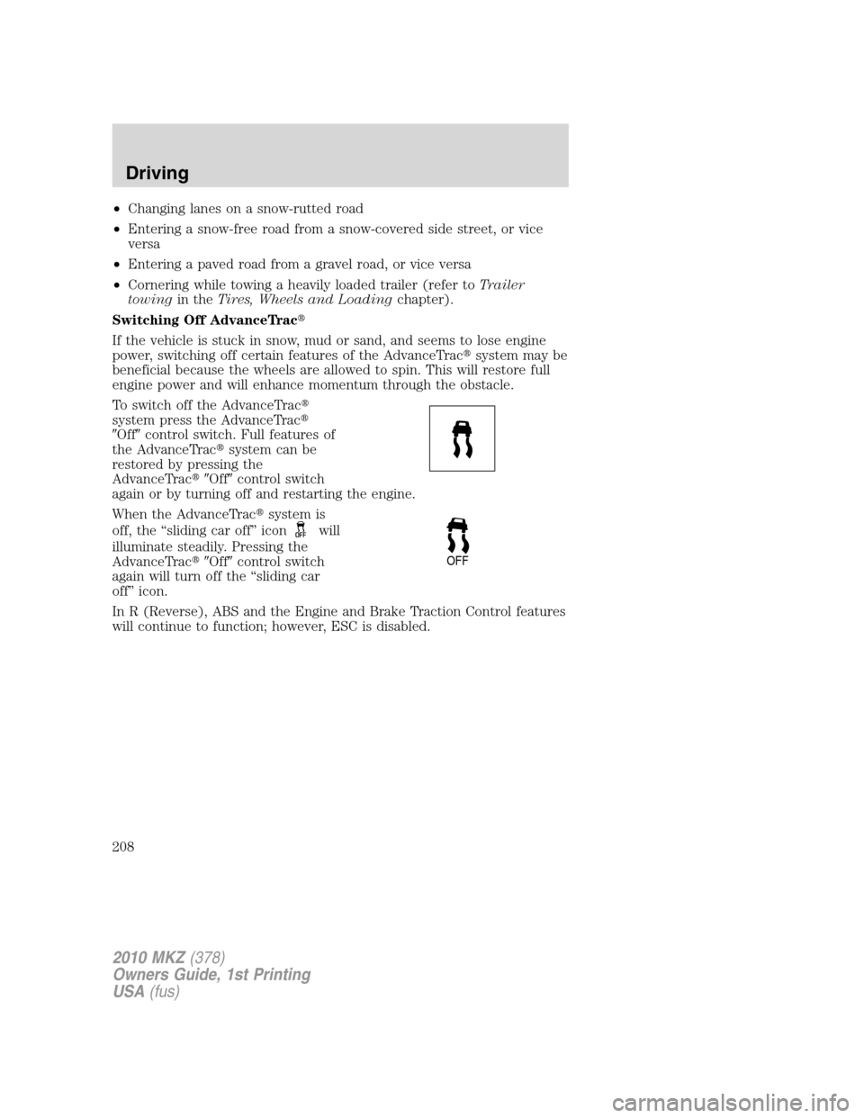 LINCOLN MKZ 2010  Owners Manual •Changing lanes on a snow-rutted road
•Entering a snow-free road from a snow-covered side street, or vice
versa
•Entering a paved road from a gravel road, or vice versa
•Cornering while towing