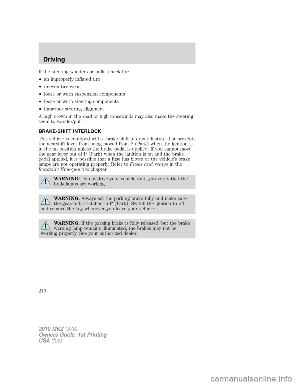 LINCOLN MKZ 2010 Owners Manual If the steering wanders or pulls, check for:
•an improperly inflated tire
•uneven tire wear
•loose or worn suspension components
•loose or worn steering components
•improper steering alignme LINCOLN MKZ 2010 Owners Manual If the steering wanders or pulls, check for:
•an improperly inflated tire
•uneven tire wear
•loose or worn suspension components
•loose or worn steering components
•improper steering alignme