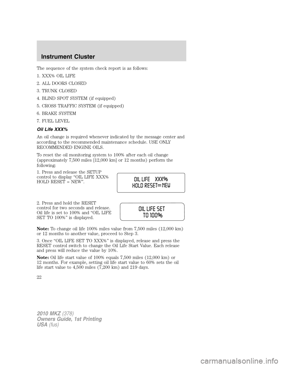 LINCOLN MKZ 2010 Owners Manual The sequence of the system check report is as follows:
1. XXX% OIL LIFE
2. ALL DOORS CLOSED
3. TRUNK CLOSED
4. BLIND SPOT SYSTEM (if equipped)
5. CROSS TRAFFIC SYSTEM (if equipped)
6. BRAKE SYSTEM
7. 