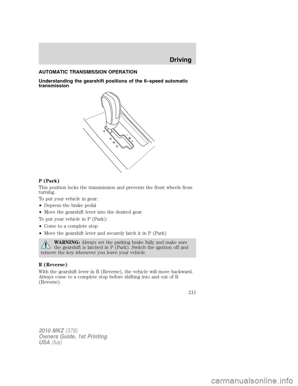 LINCOLN MKZ 2010  Owners Manual AUTOMATIC TRANSMISSION OPERATION
Understanding the gearshift positions of the 6–speed automatic
transmission
P (Park)
This position locks the transmission and prevents the front wheels from
turning.