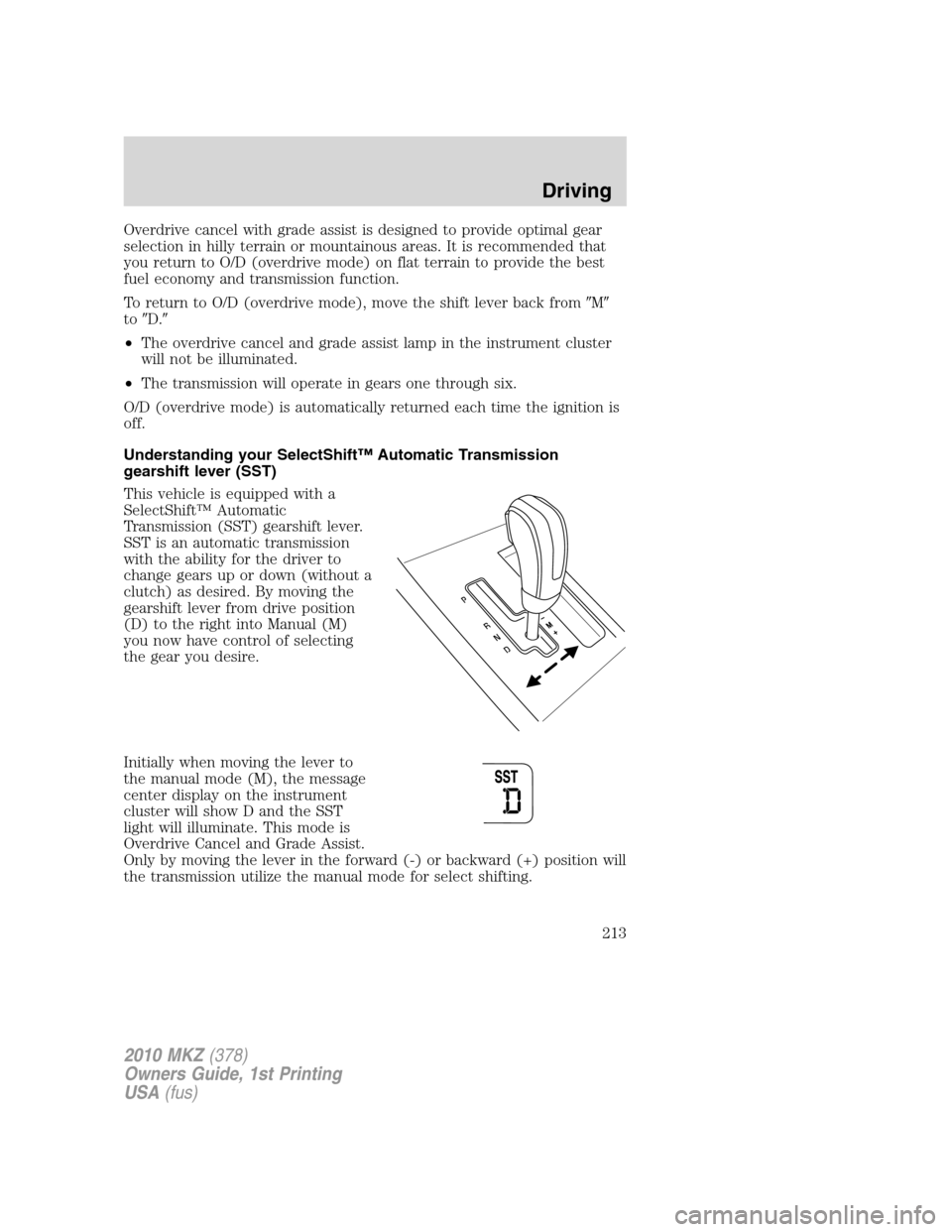 LINCOLN MKZ 2010  Owners Manual Overdrive cancel with grade assist is designed to provide optimal gear
selection in hilly terrain or mountainous areas. It is recommended that
you return to O/D (overdrive mode) on flat terrain to pro