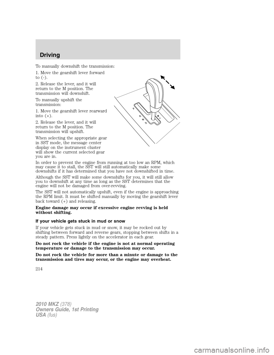 LINCOLN MKZ 2010 Owners Manual To manually downshift the transmission:
1. Move the gearshift lever forward
to (-).
2. Release the lever, and it will
return to the M position. The
transmission will downshift.
To manually upshift the LINCOLN MKZ 2010 Owners Manual To manually downshift the transmission:
1. Move the gearshift lever forward
to (-).
2. Release the lever, and it will
return to the M position. The
transmission will downshift.
To manually upshift the