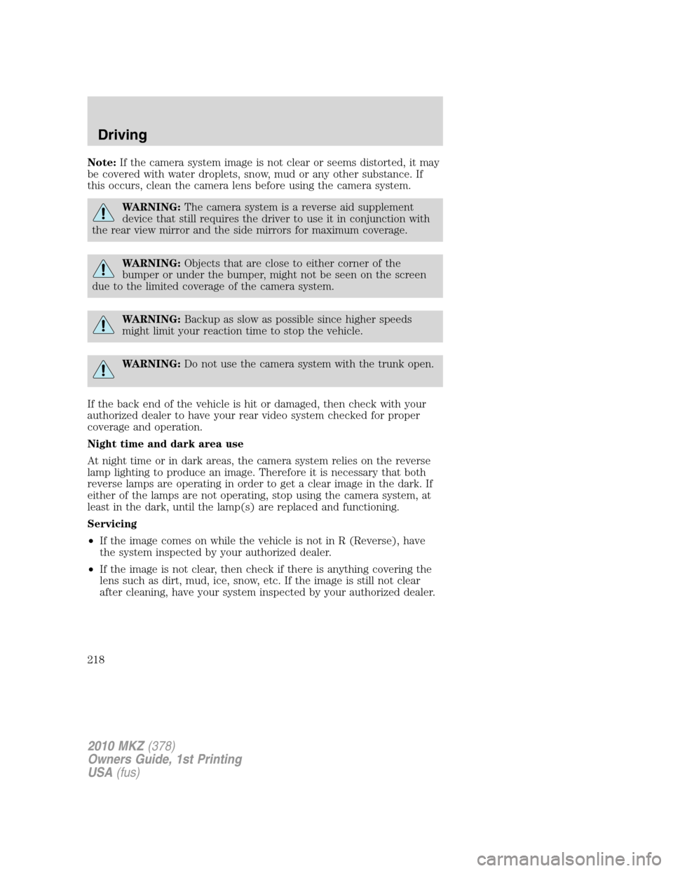 LINCOLN MKZ 2010  Owners Manual Note:If the camera system image is not clear or seems distorted, it may
be covered with water droplets, snow, mud or any other substance. If
this occurs, clean the camera lens before using the camera 