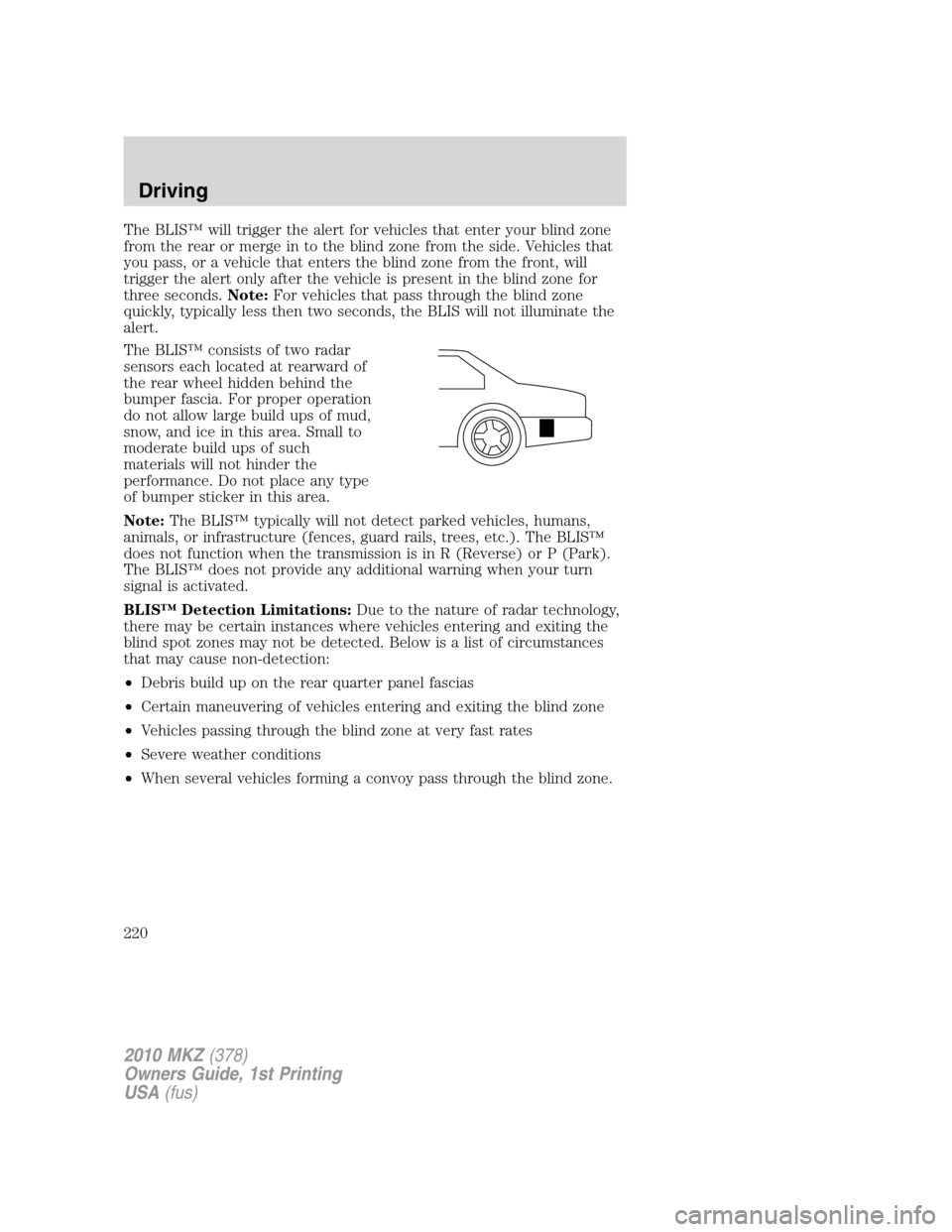LINCOLN MKZ 2010  Owners Manual The BLIS™ will trigger the alert for vehicles that enter your blind zone
from the rear or merge in to the blind zone from the side. Vehicles that
you pass, or a vehicle that enters the blind zone fr