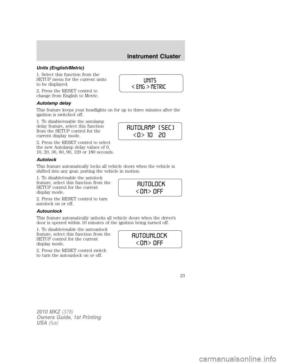 LINCOLN MKZ 2010 Owners Manual Units (English/Metric)
1. Select this function from the
SETUP menu for the current units
to be displayed.
2. Press the RESET control to
change from English to Metric.
Autolamp delay
This feature keeps LINCOLN MKZ 2010 Owners Manual Units (English/Metric)
1. Select this function from the
SETUP menu for the current units
to be displayed.
2. Press the RESET control to
change from English to Metric.
Autolamp delay
This feature keeps