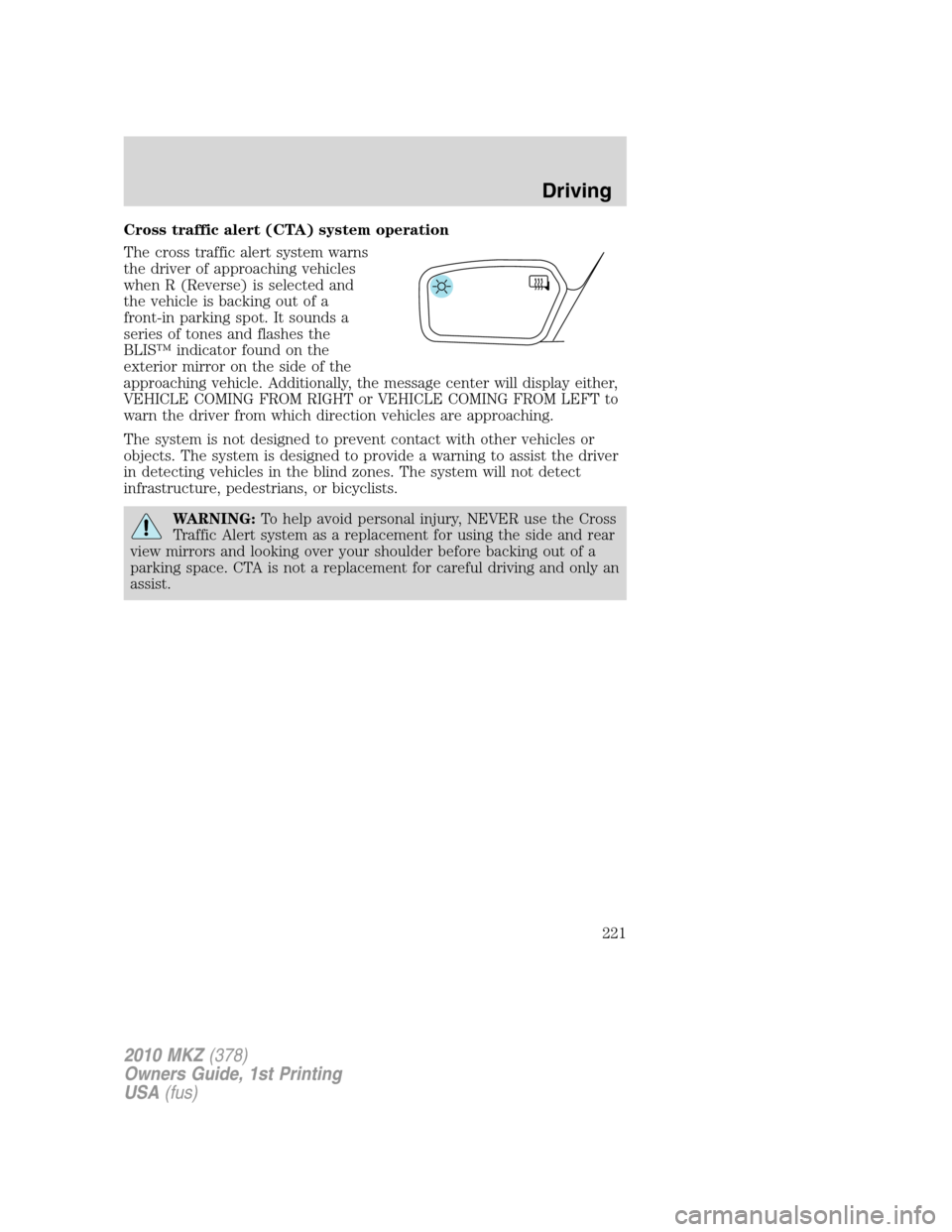 LINCOLN MKZ 2010  Owners Manual Cross traffic alert (CTA) system operation
The cross traffic alert system warns
the driver of approaching vehicles
when R (Reverse) is selected and
the vehicle is backing out of a
front-in parking spo