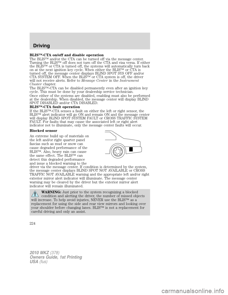 LINCOLN MKZ 2010 Owners Manual BLIS™-CTA on/off and disable operation
The BLIS™ and/or the CTA can be turned off via the message center.
Turning the BLIS™ off does not turn off the CTA and visa versa. If either
the BLIS™ or LINCOLN MKZ 2010 Owners Manual BLIS™-CTA on/off and disable operation
The BLIS™ and/or the CTA can be turned off via the message center.
Turning the BLIS™ off does not turn off the CTA and visa versa. If either
the BLIS™ or