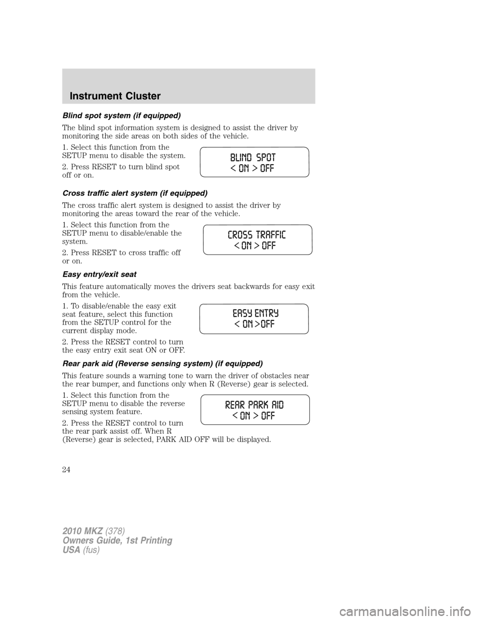 LINCOLN MKZ 2010 Owners Manual Blind spot system (if equipped)
The blind spot information system is designed to assist the driver by
monitoring the side areas on both sides of the vehicle.
1. Select this function from the
SETUP men LINCOLN MKZ 2010 Owners Manual Blind spot system (if equipped)
The blind spot information system is designed to assist the driver by
monitoring the side areas on both sides of the vehicle.
1. Select this function from the
SETUP men