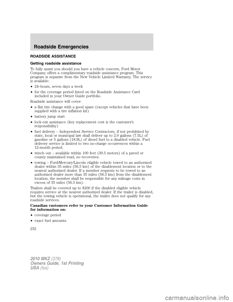 LINCOLN MKZ 2010 Owners Manual ROADSIDE ASSISTANCE
Getting roadside assistance
To fully assist you should you have a vehicle concern, Ford Motor
Company offers a complimentary roadside assistance program. This
program is separate f