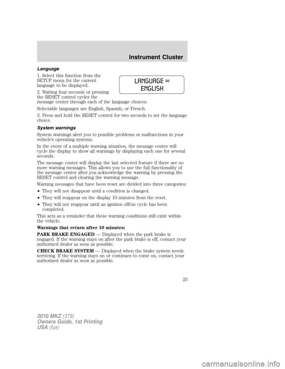 LINCOLN MKZ 2010  Owners Manual Language
1. Select this function from the
SETUP menu for the current
language to be displayed.
2. Waiting four seconds or pressing
the RESET control cycles the
message center through each of the langu