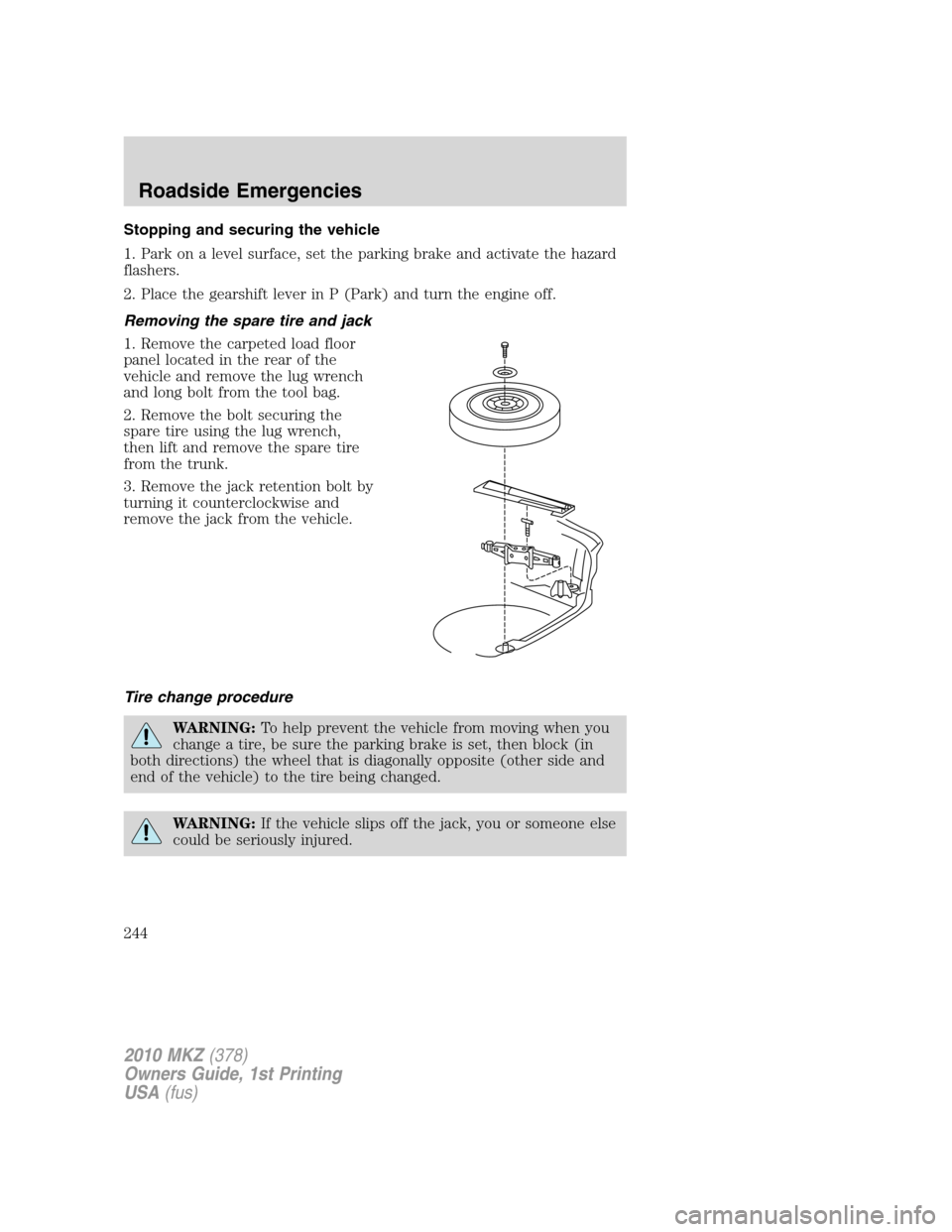 LINCOLN MKZ 2010 Service Manual Stopping and securing the vehicle
1. Park on a level surface, set the parking brake and activate the hazard
flashers.
2. Place the gearshift lever in P (Park) and turn the engine off.
Removing the spa LINCOLN MKZ 2010 Service Manual Stopping and securing the vehicle
1. Park on a level surface, set the parking brake and activate the hazard
flashers.
2. Place the gearshift lever in P (Park) and turn the engine off.
Removing the spa