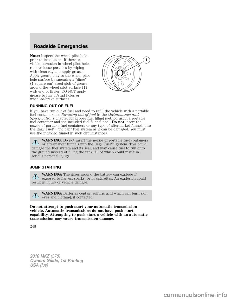 LINCOLN MKZ 2010  Owners Manual Note:Inspect the wheel pilot hole
prior to installation. If there is
visible corrosion in wheel pilot hole,
remove loose particles by wiping
with clean rag and apply grease.
Apply grease only to the w