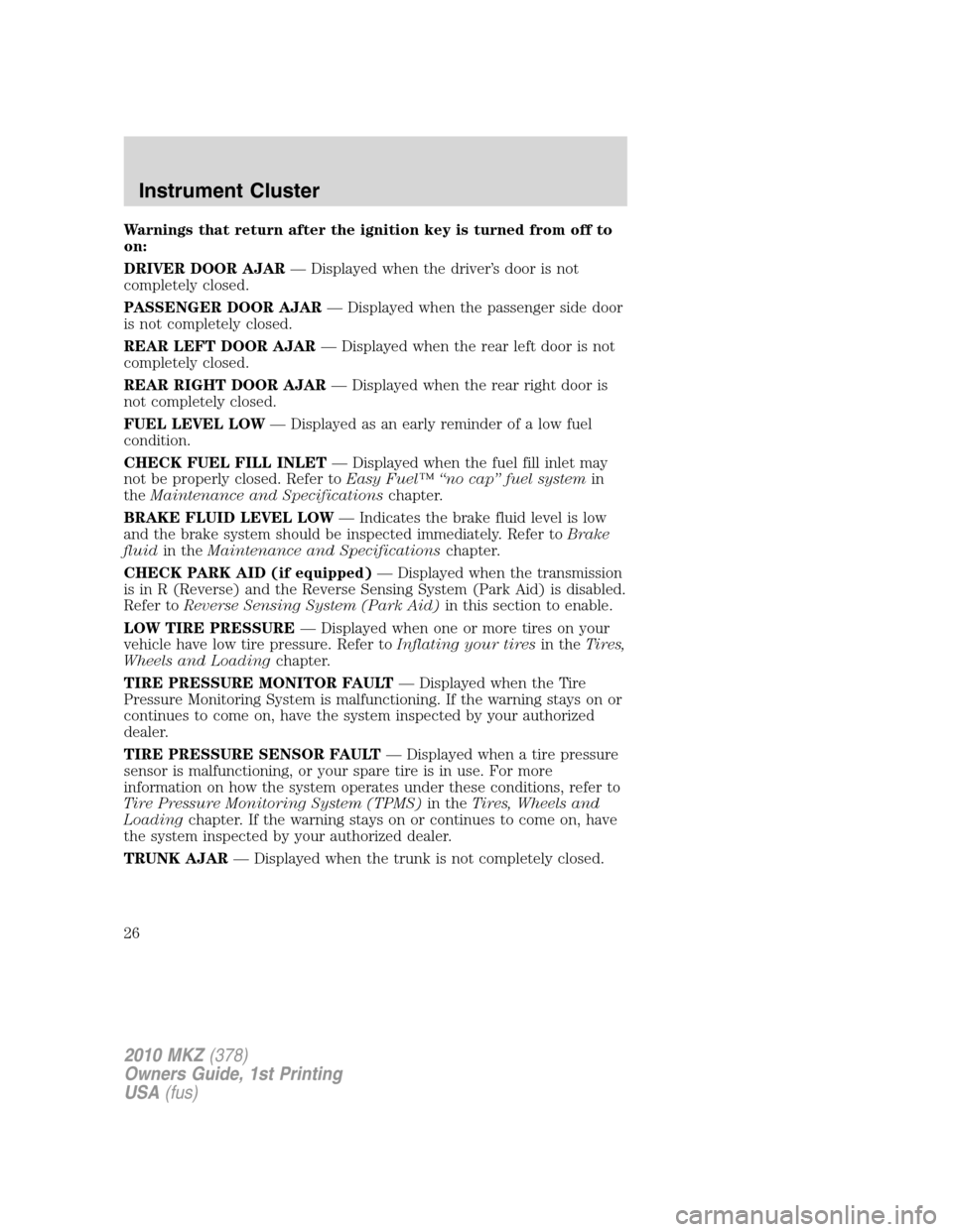 LINCOLN MKZ 2010 User Guide Warnings that return after the ignition key is turned from off to
on:
DRIVER DOOR AJAR— Displayed when the driver’s door is not
completely closed.
PASSENGER DOOR AJAR— Displayed when the passeng