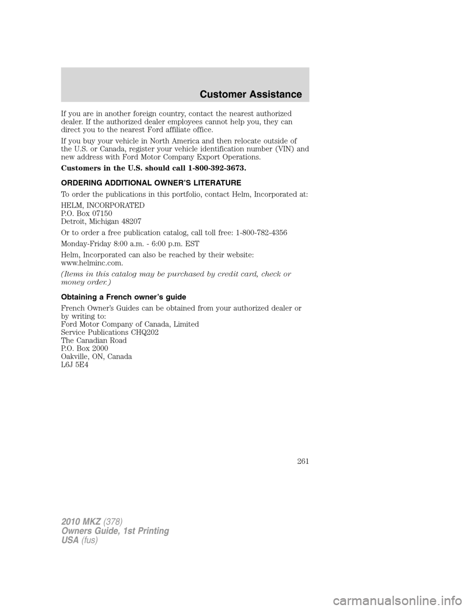 LINCOLN MKZ 2010  Owners Manual If you are in another foreign country, contact the nearest authorized
dealer. If the authorized dealer employees cannot help you, they can
direct you to the nearest Ford affiliate office.
If you buy y