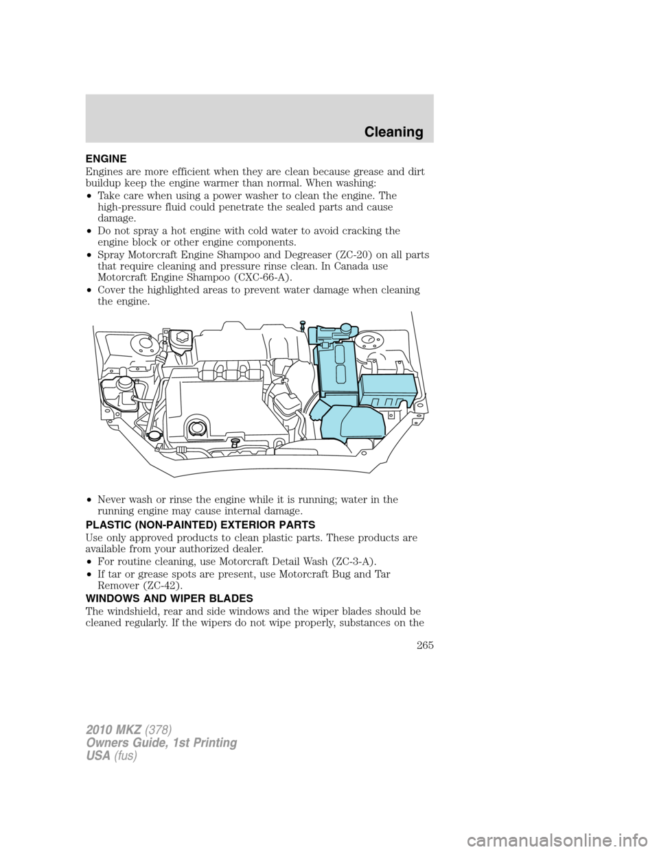 LINCOLN MKZ 2010 Owners Manual ENGINE
Engines are more efficient when they are clean because grease and dirt
buildup keep the engine warmer than normal. When washing:
•Take care when using a power washer to clean the engine. The
LINCOLN MKZ 2010 Owners Manual ENGINE
Engines are more efficient when they are clean because grease and dirt
buildup keep the engine warmer than normal. When washing:
•Take care when using a power washer to clean the engine. The