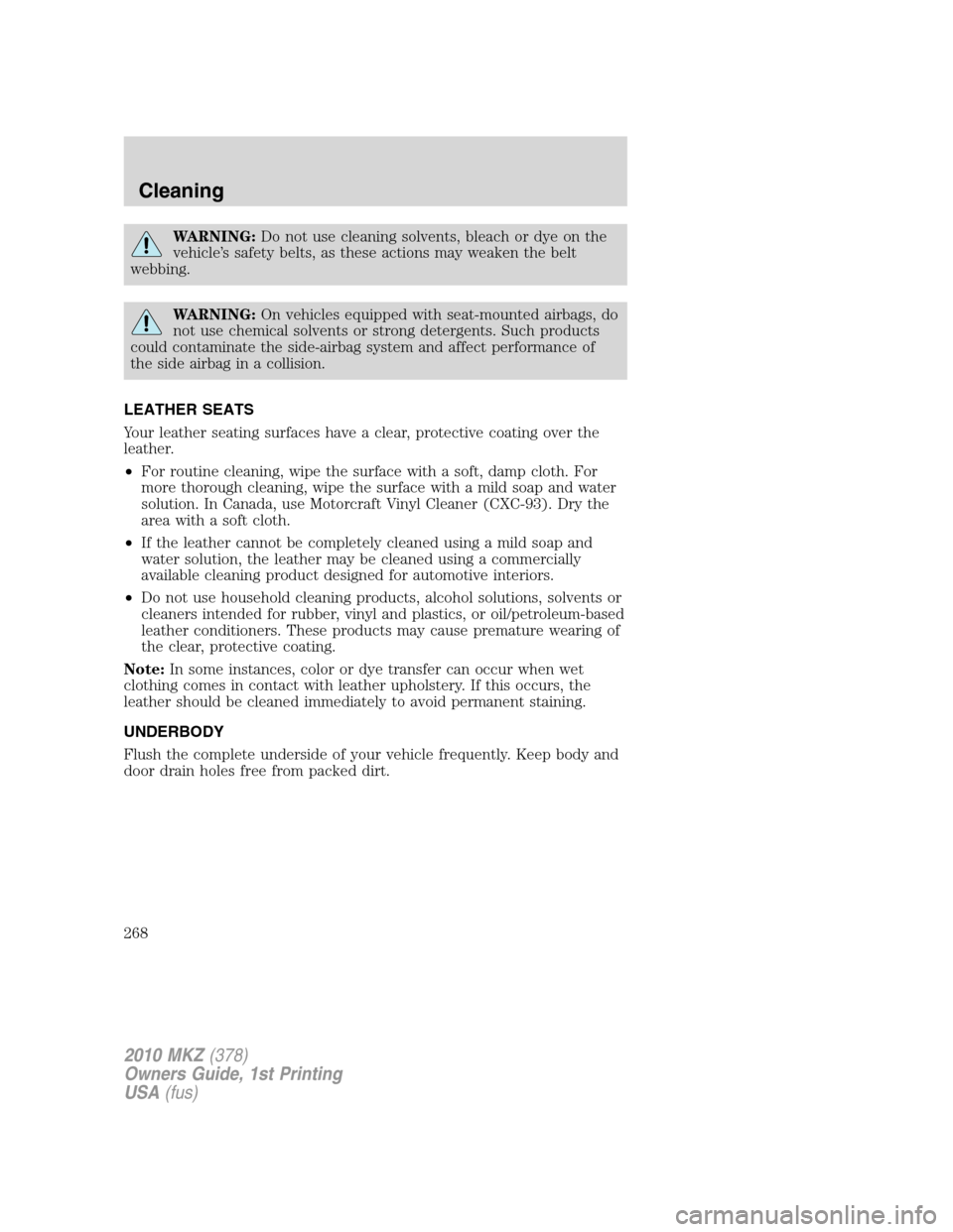 LINCOLN MKZ 2010  Owners Manual WARNING:Do not use cleaning solvents, bleach or dye on the
vehicle’s safety belts, as these actions may weaken the belt
webbing.
WARNING:On vehicles equipped with seat-mounted airbags, do
not use ch