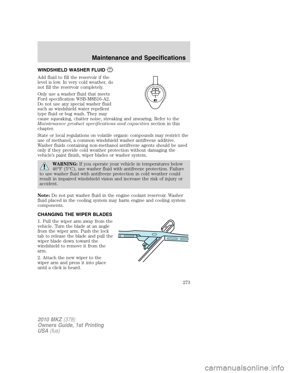 LINCOLN MKZ 2010  Owners Manual WINDSHIELD WASHER FLUID
Add fluid to fill the reservoir if the
level is low. In very cold weather, do
not fill the reservoir completely.
Only use a washer fluid that meets
Ford specification WSB-M8B16